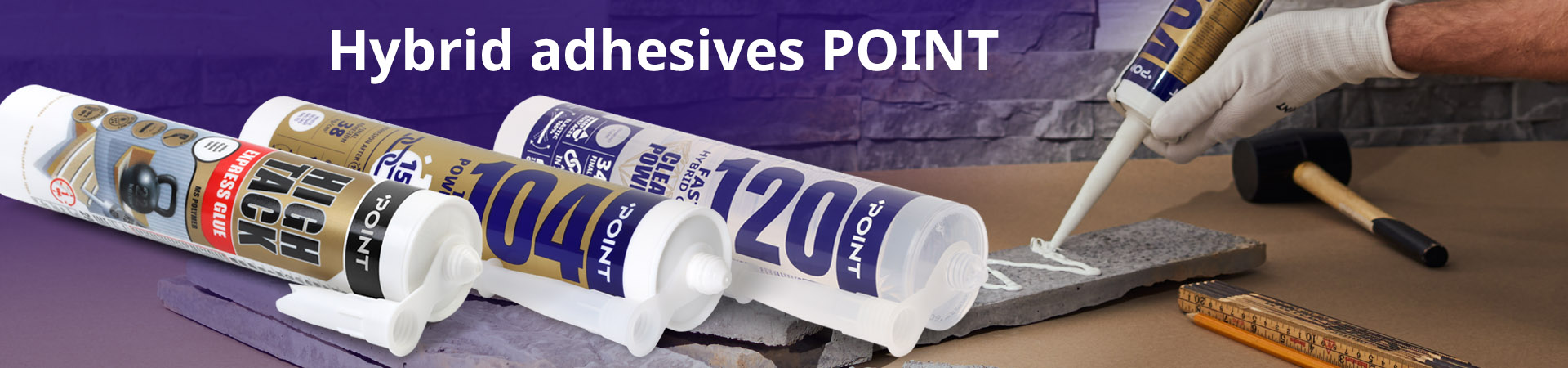 Hybrid adhesives: POINT High Tack, POIT 104 Turbo Power Fix, POINT 120 Clear Power and their use example